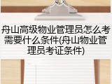 舟山高级物业管理员怎么考需要什么条件(舟山物业管理员考证条件)