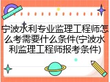 宁波水利专业监理工程师怎么考需要什么条件(宁波水利监理工程师报考条件)