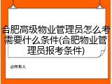 合肥高级物业管理员怎么考需要什么条件(合肥物业管理员报考条件)
