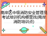 南岸区中级消防安全管理员考试培训机构哪里找(南岸消防培训点)