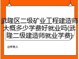 武隆区二级矿业工程建造师大概多少学费好就业吗(武隆二级建造师就业学费)