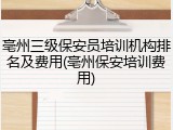 亳州三级保安员培训机构排名及费用(亳州保安培训费用)
