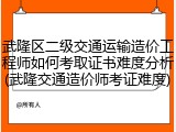 武隆区二级交通运输造价工程师如何考取证书难度分析(武隆交通造价师考证难度)