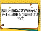 温州交通运输环评师考试指导中心哪里有(温州环评师考点)