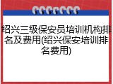 绍兴三级保安员培训机构排名及费用(绍兴保安培训排名费用)