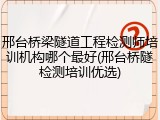邢台桥梁隧道工程检测师培训机构哪个最好(邢台桥隧检测培训优选)