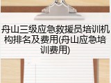 舟山三级应急救援员培训机构排名及费用(舟山应急培训费用)