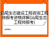 汕尾生态建设工程咨询工程师报考资格详解(汕尾生态工程师报考)
