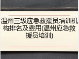温州三级应急救援员培训机构排名及费用(温州应急救援员培训)