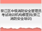 綦江区中级消防安全管理员考试培训机构哪里找(綦江消防安全培训)