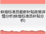 蚌埠标准员最新补贴政策详情分析(蚌埠标准员补贴分析)
