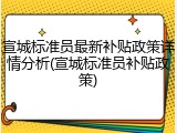 宣城标准员最新补贴政策详情分析(宣城标准员补贴政策)