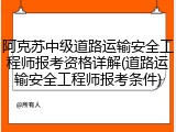 阿克苏中级道路运输安全工程师报考资格详解(道路运输安全工程师报考条件)