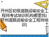 开州区初级道路运输安全工程师考试培训机构哪里找(开州道路运输安全工程师培训)