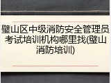 璧山区中级消防安全管理员考试培训机构哪里找(璧山消防培训)