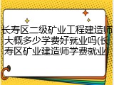 长寿区二级矿业工程建造师大概多少学费好就业吗(长寿区矿业建造师学费就业)