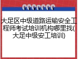大足区中级道路运输安全工程师考试培训机构哪里找(大足中级安工培训)