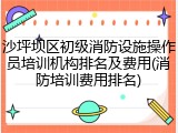 沙坪坝区初级消防设施操作员培训机构排名及费用(消防培训费用排名)