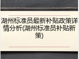 湖州标准员最新补贴政策详情分析(湖州标准员补贴新策)