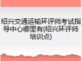 绍兴交通运输环评师考试指导中心哪里有(绍兴环评师培训点)