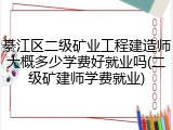 綦江区二级矿业工程建造师大概多少学费好就业吗(二级矿建师学费就业)