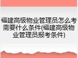 福建高级物业管理员怎么考需要什么条件(福建高级物业管理员报考条件)