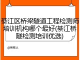 綦江区桥梁隧道工程检测师培训机构哪个最好(綦江桥隧检测培训优选)