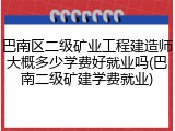 巴南区二级矿业工程建造师大概多少学费好就业吗(巴南二级矿建学费就业)