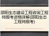 邵阳生态建设工程咨询工程师报考资格详解(邵阳生态工程师报考)