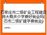 石家庄市二级矿业工程建造师大概多少学费好就业吗(石市二级矿建学费就业)