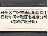 开州区二级交通运输造价工程师如何考取证书难度分析(考取难度分析)