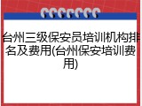 台州三级保安员培训机构排名及费用(台州保安培训费用)