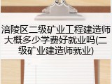 涪陵区二级矿业工程建造师大概多少学费好就业吗(二级矿业建造师就业)