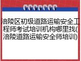 涪陵区初级道路运输安全工程师考试培训机构哪里找(涪陵道路运输安全师培训)