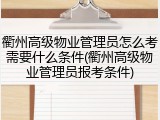 衢州高级物业管理员怎么考需要什么条件(衢州高级物业管理员报考条件)