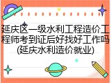 延庆区一级水利工程造价工程师考到证后好找好工作吗(延庆水利造价就业)
