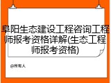 阜阳生态建设工程咨询工程师报考资格详解(生态工程师报考资格)