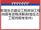 蚌埠生态建设工程咨询工程师报考资格详解(蚌埠生态工程师报考条件)