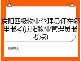 庆阳四级物业管理员证在哪里报考(庆阳物业管理员报考点)