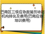 巴南区三级应急救援员培训机构排名及费用(巴南应急培训费用)