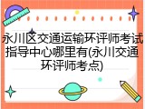 永川区交通运输环评师考试指导中心哪里有(永川交通环评师考点)