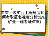 安庆一级矿业工程建造师如何考取证书难度分析(安庆矿业一建考证难度)