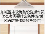 东城区中级消防设施操作员怎么考需要什么条件(东城区消防操作员报考条件)