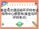 秦皇岛交通运输环评师考试指导中心哪里有(秦皇岛环评师考点)