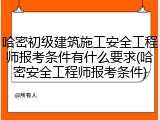 哈密初级建筑施工安全工程师报考条件有什么要求(哈密安全工程师报考条件)