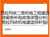 克拉玛依二级机电工程建造师最新补贴政策详情分析(克拉玛依机电建造师补贴)