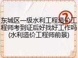 东城区一级水利工程造价工程师考到证后好找好工作吗(水利造价工程师前景)