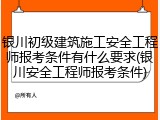 银川初级建筑施工安全工程师报考条件有什么要求(银川安全工程师报考条件)