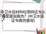 中卫水运材料检测师证书从哪里查询真伪？(中卫水运证书真伪查询)