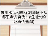 银川水运材料检测师证书从哪里查询真伪？(银川水检证真伪查询)